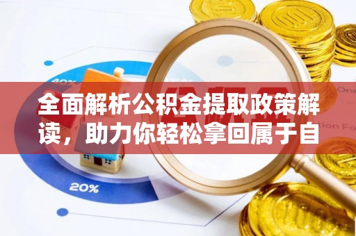 南岗全面解析公积金提取政策解读，助力你轻松拿回属于自己的钱