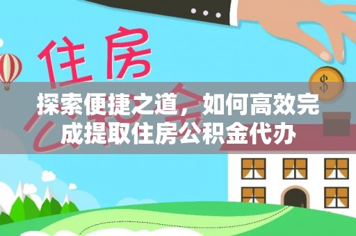 南岗探索便捷之道，如何高效完成提取住房公积金代办