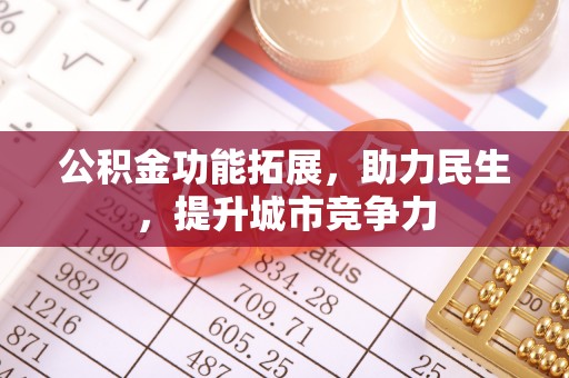 南岗公积金功能拓展，助力民生，提升城市竞争力