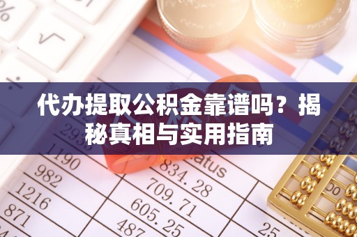 南岗代办提取公积金靠谱吗？揭秘真相与实用指南