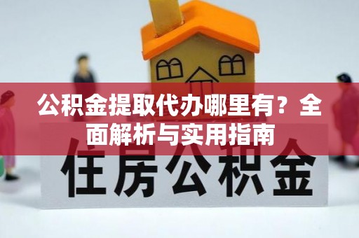 南岗公积金提取代办哪里有？全面解析与实用指南