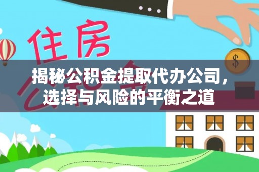 南岗揭秘公积金提取代办公司，选择与风险的平衡之道
