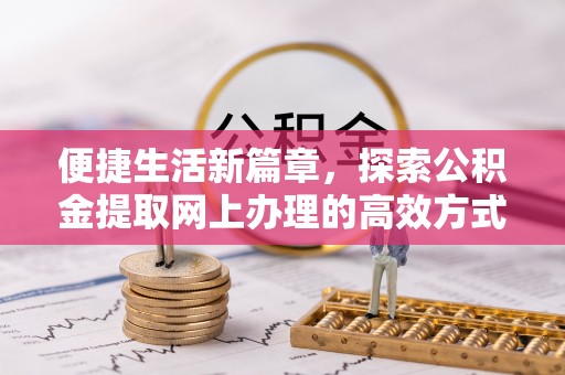 南岗便捷生活新篇章，探索公积金提取网上办理的高效方式