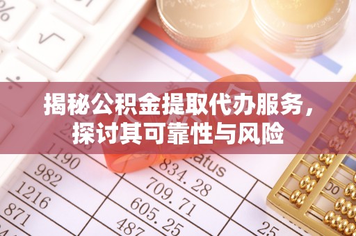 南岗揭秘公积金提取代办服务，探讨其可靠性与风险