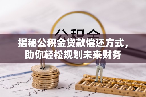 南岗揭秘公积金贷款偿还方式，助你轻松规划未来财务