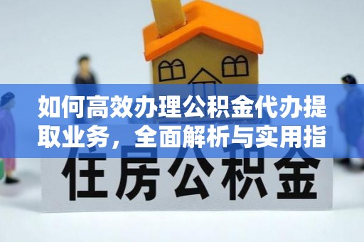 南岗如何高效办理公积金代办提取业务，全面解析与实用指南