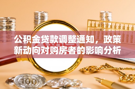 南岗公积金贷款调整通知，政策新动向对购房者的影响分析