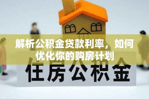 南岗解析公积金贷款利率，如何优化你的购房计划
