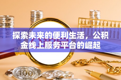 南岗探索未来的便利生活，公积金线上服务平台的崛起