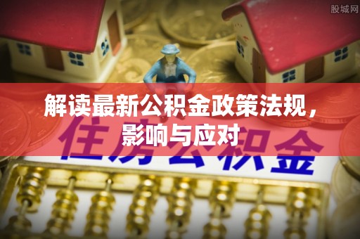 南岗解读最新公积金政策法规，影响与应对