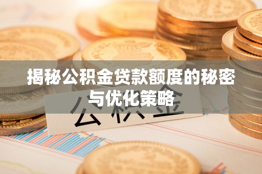 南岗揭秘公积金贷款额度的秘密与优化策略