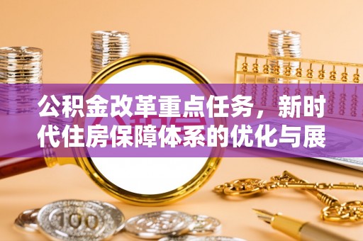 南岗公积金改革重点任务，新时代住房保障体系的优化与展望