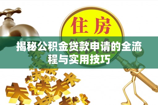 南岗揭秘公积金贷款申请的全流程与实用技巧