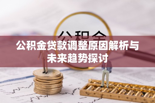南岗公积金贷款调整原因解析与未来趋势探讨