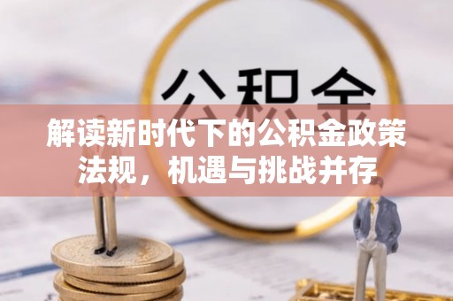 南岗解读新时代下的公积金政策法规，机遇与挑战并存