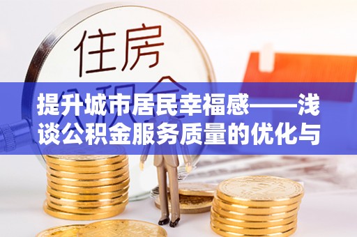 南岗提升城市居民幸福感——浅谈公积金服务质量的优化与未来