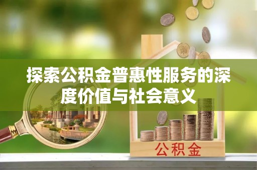 南岗探索公积金普惠性服务的深度价值与社会意义