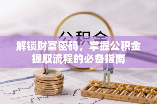 南岗解锁财富密码，掌握公积金提取流程的必备指南