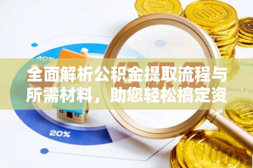 南岗全面解析公积金提取流程与所需材料，助您轻松搞定资金提取