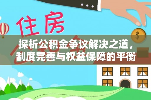 南岗探析公积金争议解决之道，制度完善与权益保障的平衡点