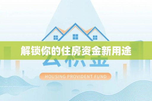 南岗解锁你的住房资金新用途