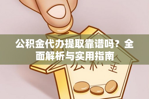 南岗公积金代办提取靠谱吗？全面解析与实用指南