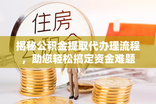 南岗揭秘公积金提取代办理流程，助您轻松搞定资金难题