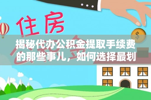 南岗揭秘代办公积金提取手续费的那些事儿，如何选择最划算的服务？