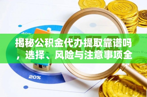 南岗揭秘公积金代办提取靠谱吗，选择、风险与注意事项全解析