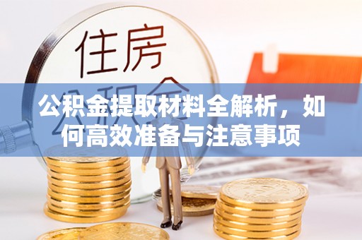 南岗公积金提取材料全解析，如何高效准备与注意事项