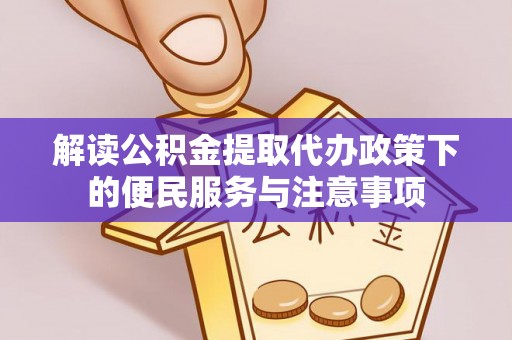 南岗解读公积金提取代办政策下的便民服务与注意事项