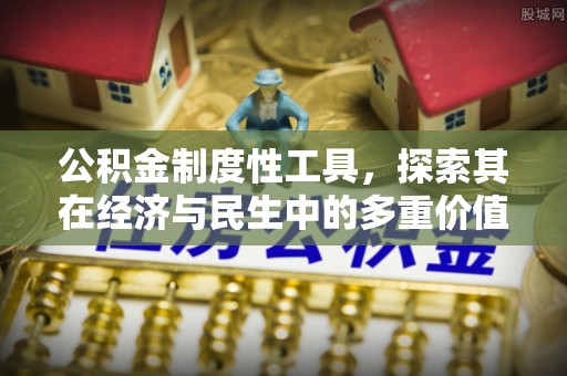 南岗公积金制度性工具，探索其在经济与民生中的多重价值