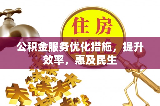 南岗公积金服务优化措施，提升效率，惠及民生