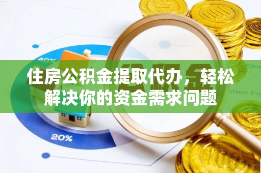 南岗住房公积金提取代办，轻松解决你的资金需求问题