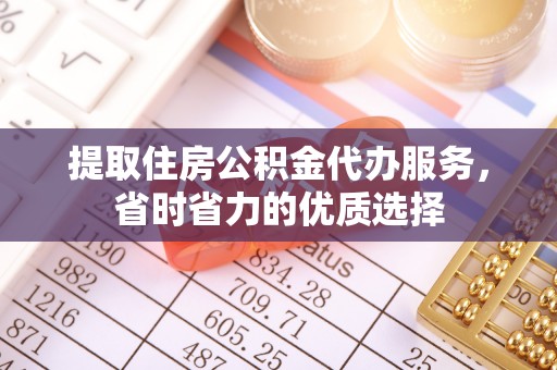 南岗提取住房公积金代办服务，省时省力的优质选择