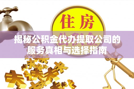 南岗揭秘公积金代办提取公司的服务真相与选择指南