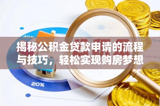 南岗揭秘公积金贷款申请的流程与技巧，轻松实现购房梦想
