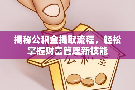 南岗揭秘公积金提取流程，轻松掌握财富管理新技能