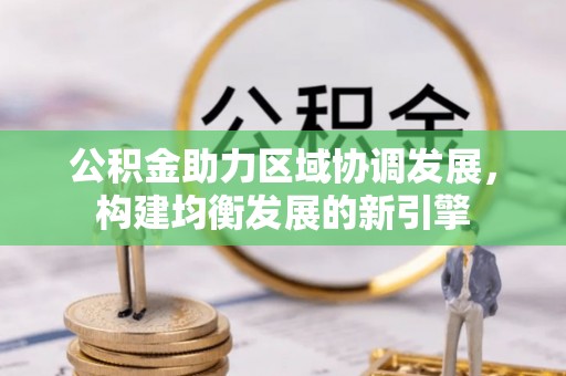 南岗公积金助力区域协调发展，构建均衡发展的新引擎