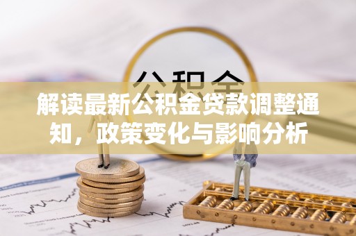 南岗解读最新公积金贷款调整通知，政策变化与影响分析