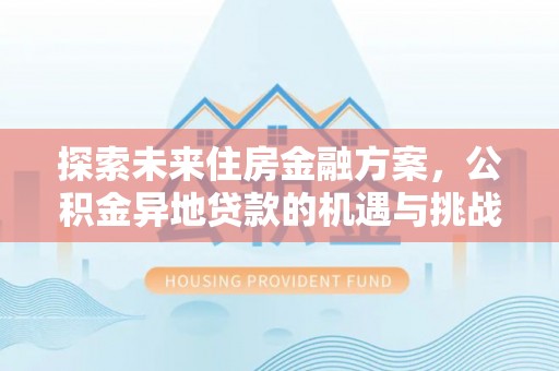 南岗探索未来住房金融方案，公积金异地贷款的机遇与挑战