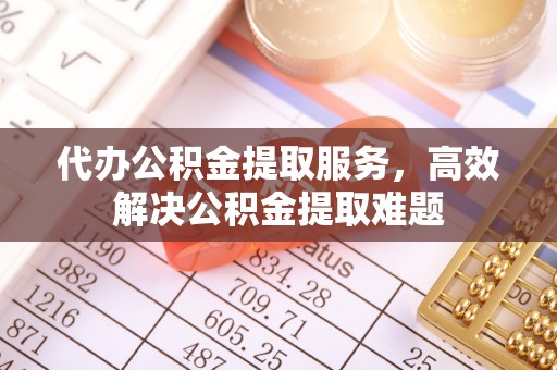 南岗代办公积金提取服务，高效解决公积金提取难题