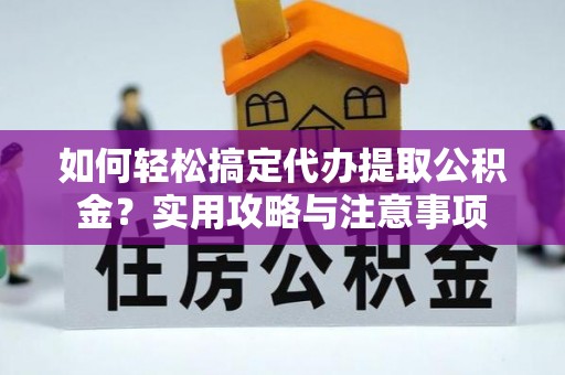 南岗如何轻松搞定代办提取公积金？实用攻略与注意事项