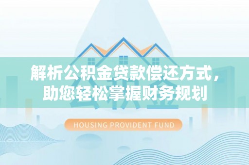 南岗解析公积金贷款偿还方式，助您轻松掌握财务规划