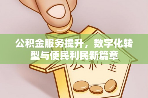 南岗公积金服务提升，数字化转型与便民利民新篇章