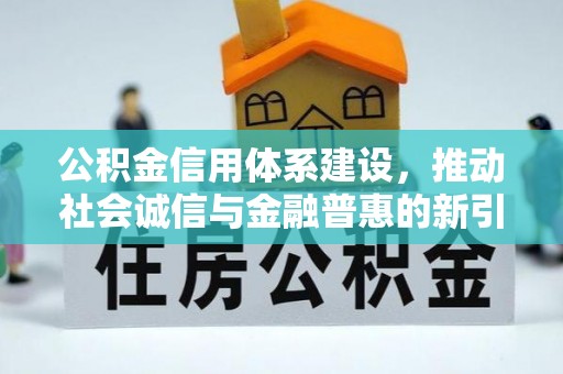 南岗公积金信用体系建设，推动社会诚信与金融普惠的新引擎