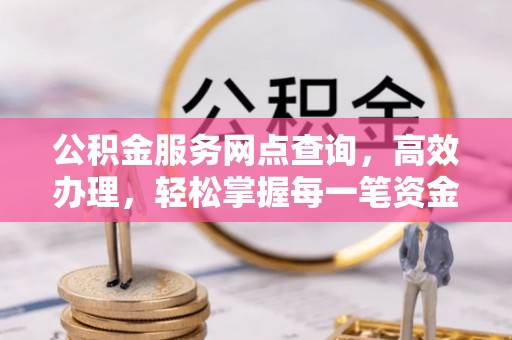 南岗公积金服务网点查询，高效办理，轻松掌握每一笔资金动态