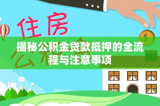 南岗揭秘公积金贷款抵押的全流程与注意事项