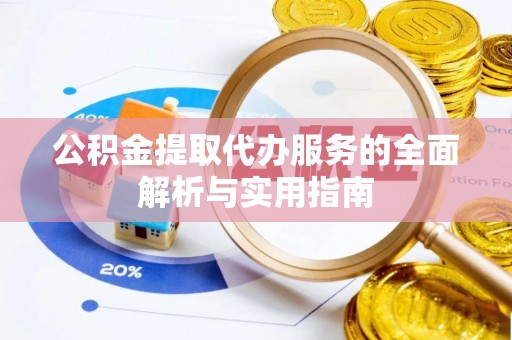 南岗公积金提取代办服务的全面解析与实用指南