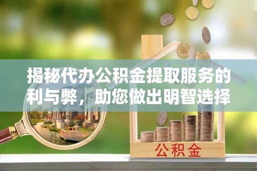 南岗揭秘代办公积金提取服务的利与弊，助您做出明智选择